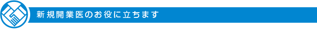 新規開業医のお役に立ちます