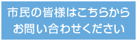 市民の皆様はこちらからお問い合わせください