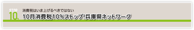 消費税はいま上げるべきではない。10月消費税10％ストップ！兵庫県ネット